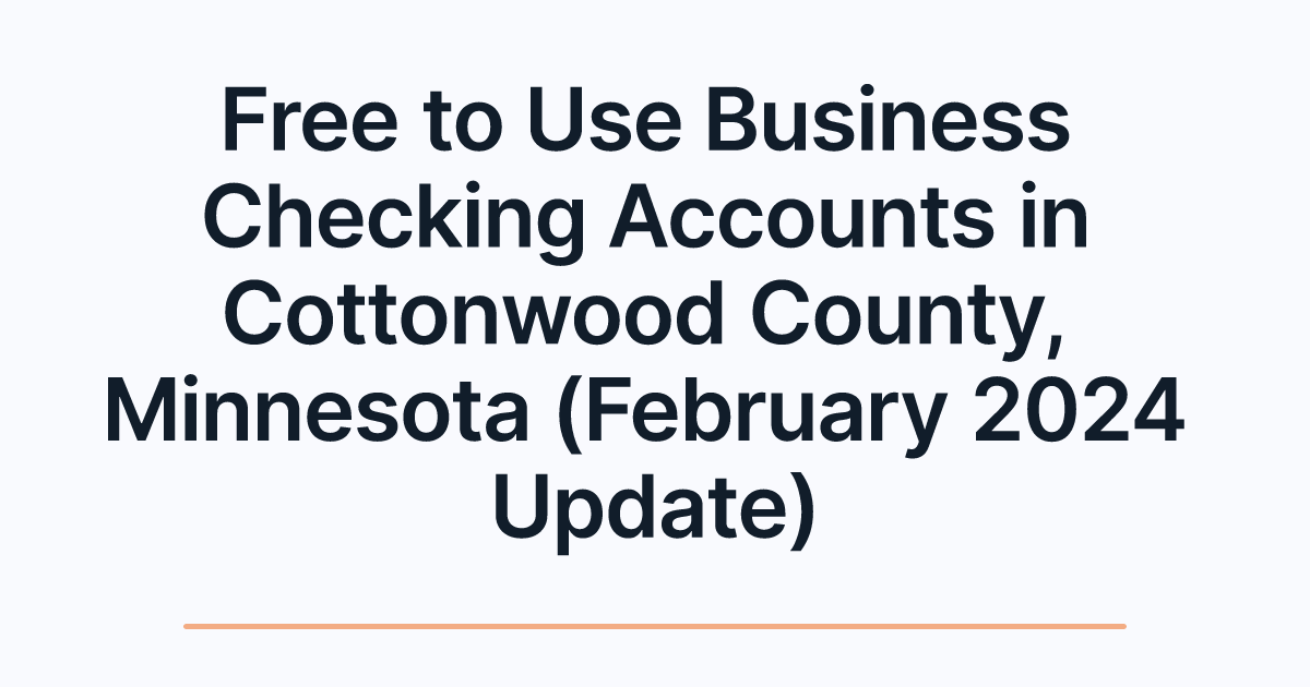Free to Use Business Checking Accounts in Cottonwood County, Minnesota (February 2024 Update)